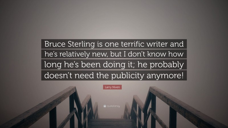 Larry Niven Quote: “Bruce Sterling is one terrific writer and he’s relatively new, but I don’t know how long he’s been doing it; he probably doesn’t need the publicity anymore!”