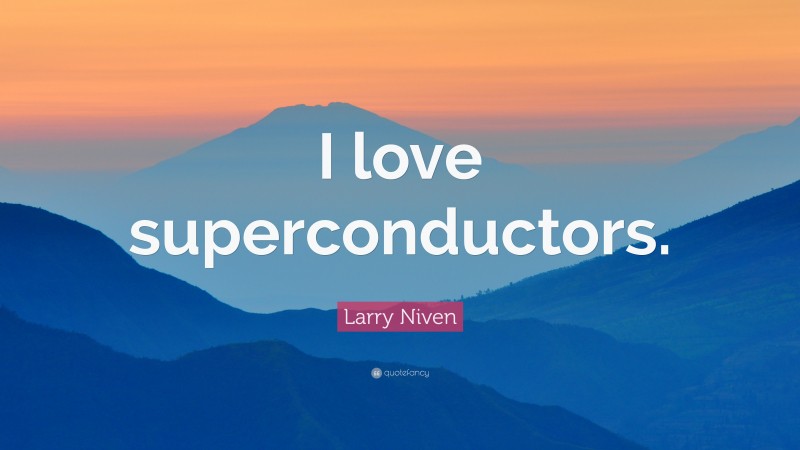 Larry Niven Quote: “I love superconductors.”