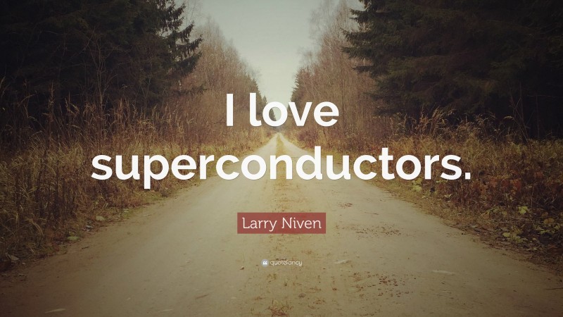 Larry Niven Quote: “I love superconductors.”