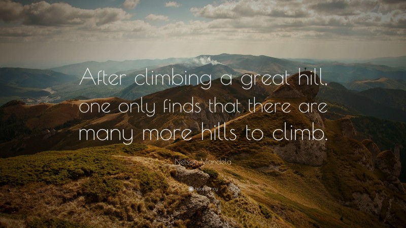 Nelson Mandela Quote: “After climbing a great hill, one only finds that there are many more hills to climb.”