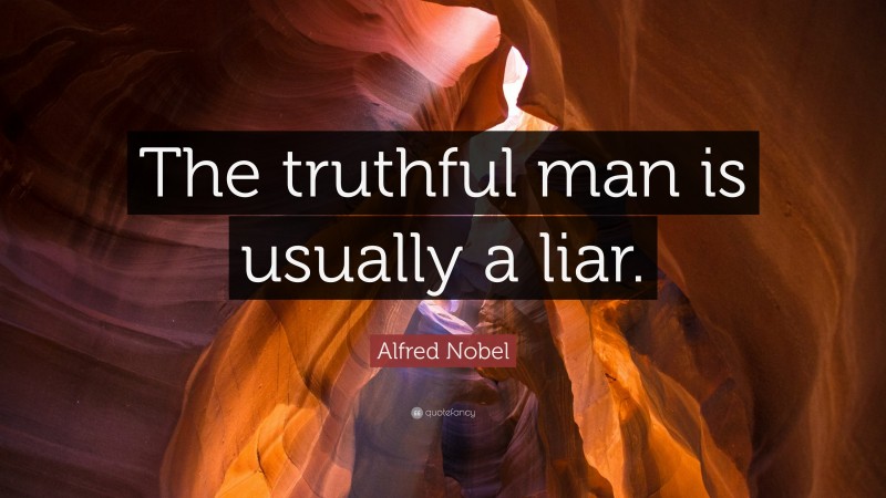 Alfred Nobel Quote: “The truthful man is usually a liar.”
