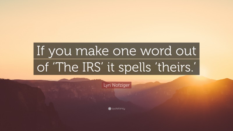 Lyn Nofziger Quote: “If you make one word out of ‘The IRS’ it spells ‘theirs.’”