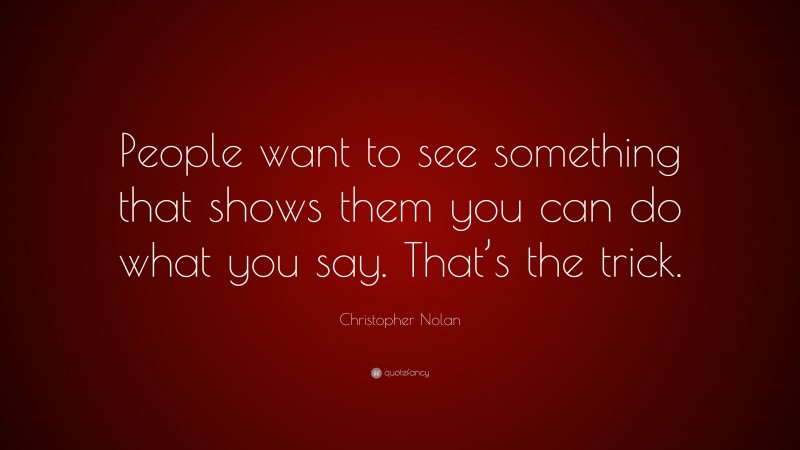 Christopher Nolan Quote: “People want to see something that shows them you can do what you say. That’s the trick.”