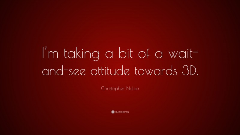 Christopher Nolan Quote: “I’m taking a bit of a wait-and-see attitude towards 3D.”