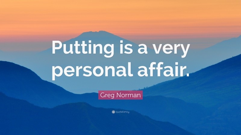 Greg Norman Quote: “Putting is a very personal affair.”
