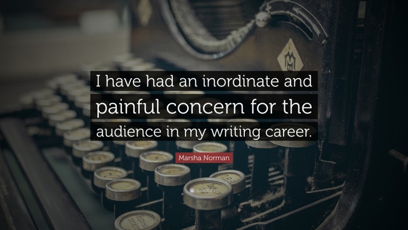 Marsha Norman Quote: “I have had an inordinate and painful concern for the audience in my writing career.”