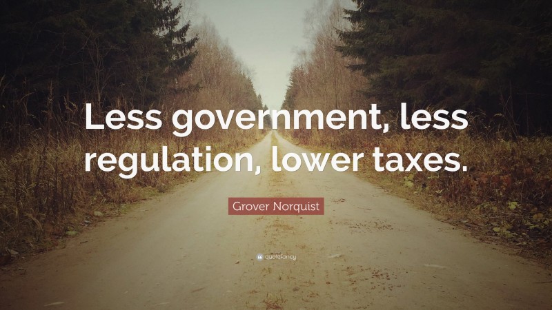 Grover Norquist Quote: “Less government, less regulation, lower taxes.”