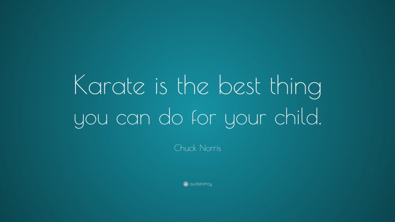 Chuck Norris Quote: “Karate is the best thing you can do for your child.”