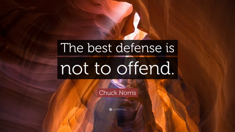 Chuck Norris Quote: “The best defense is not to offend.”