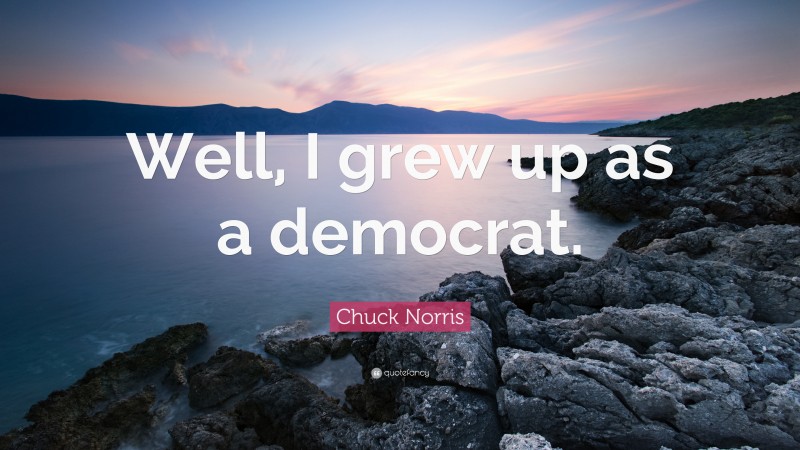 Chuck Norris Quote: “Well, I grew up as a democrat.”