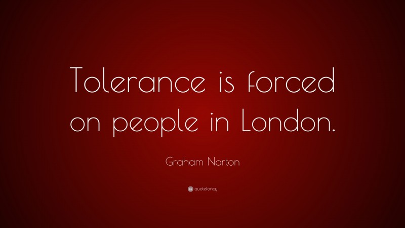Graham Norton Quote: “Tolerance is forced on people in London.”