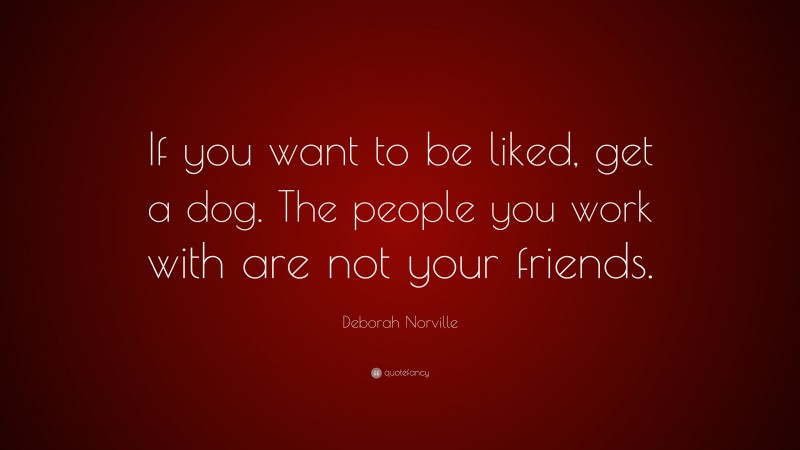 Deborah Norville Quote: “If you want to be liked, get a dog. The people you work with are not your friends.”