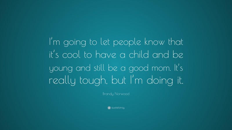 Brandy Norwood Quote: “I’m going to let people know that it’s cool to have a child and be young and still be a good mom. It’s really tough, but I’m doing it.”