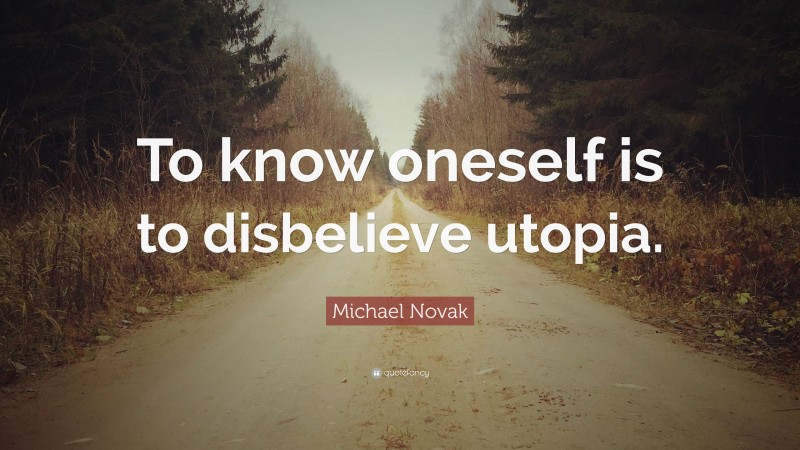 Michael Novak Quote: “To know oneself is to disbelieve utopia.”