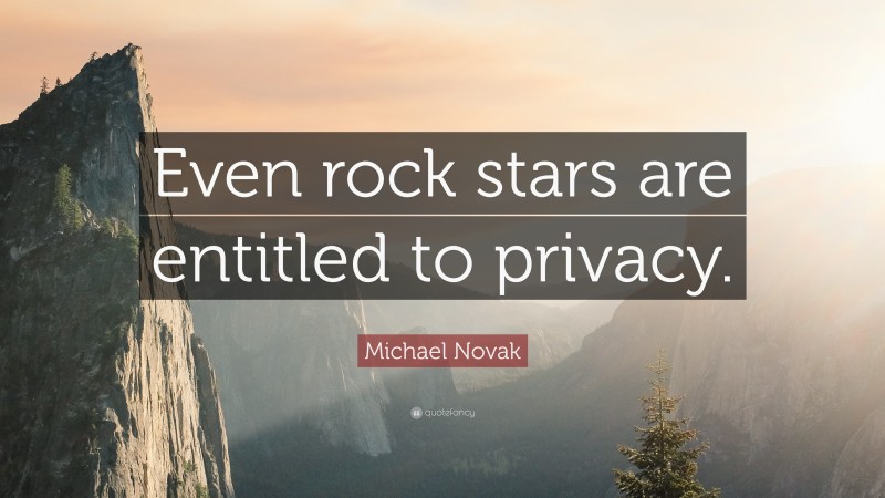 Michael Novak Quote: “Even rock stars are entitled to privacy.”