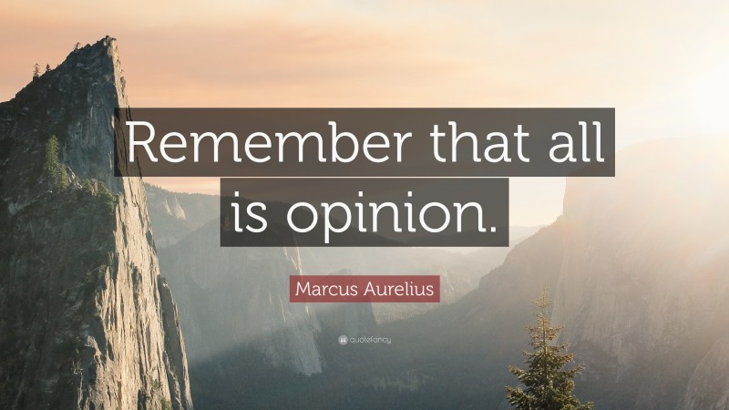 Marcus Aurelius Quote: “Remember that all is opinion.”