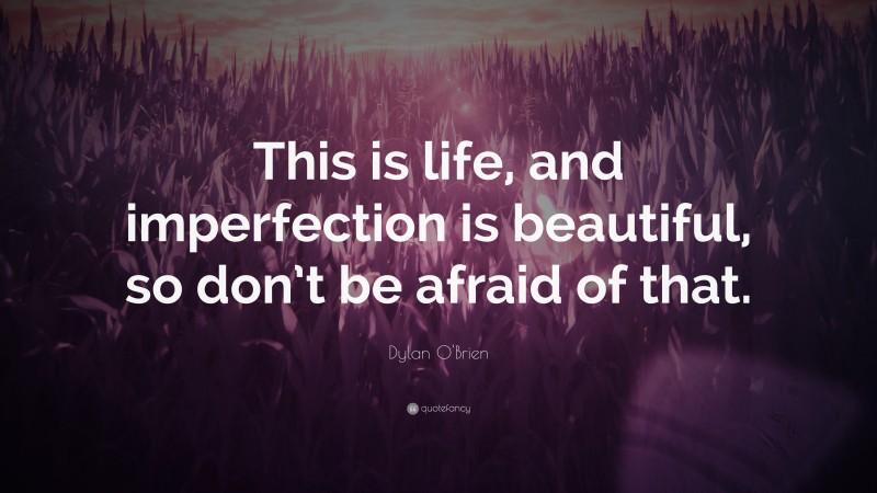 Dylan O'Brien Quote: “This is life, and imperfection is beautiful, so don’t be afraid of that.”