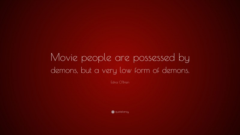Edna O'Brien Quote: “Movie people are possessed by demons, but a very low form of demons.”