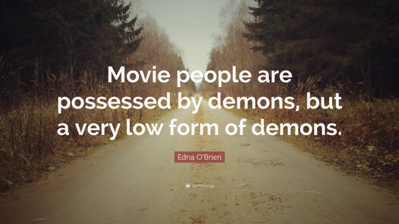 Edna O'Brien Quote: “Movie people are possessed by demons, but a very low form of demons.”
