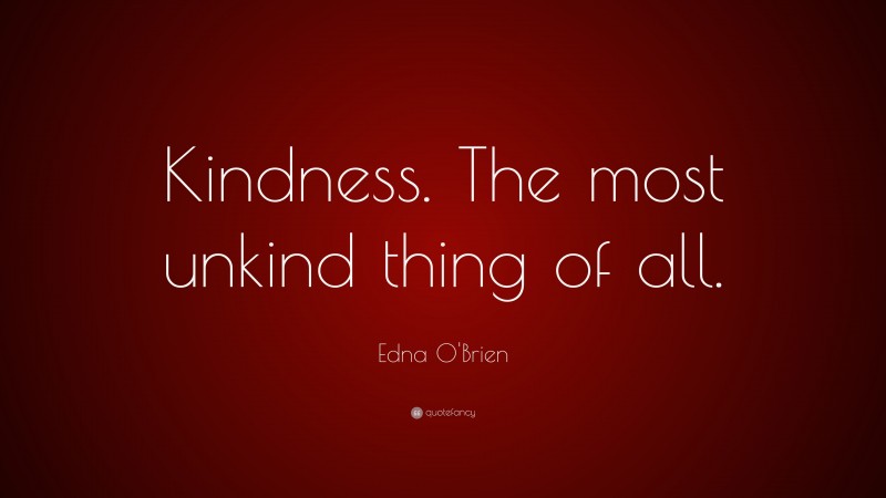 Edna O'Brien Quote: “Kindness. The most unkind thing of all.”