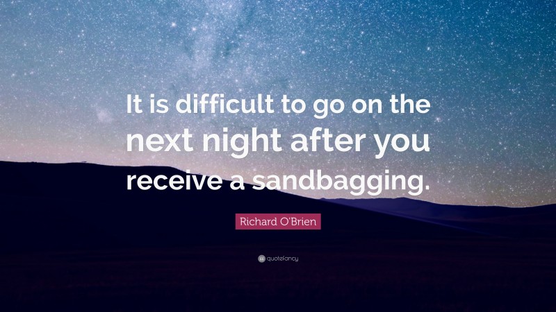Richard O'Brien Quote: “It is difficult to go on the next night after you receive a sandbagging.”