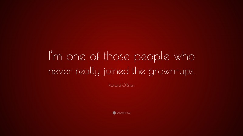 Richard O'Brien Quote: “I’m one of those people who never really joined the grown-ups.”