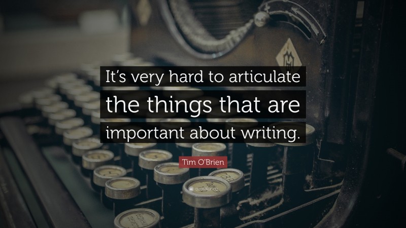 Tim O'Brien Quote: “It’s very hard to articulate the things that are important about writing.”