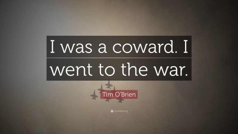 Tim O'Brien Quote: “I was a coward. I went to the war.”
