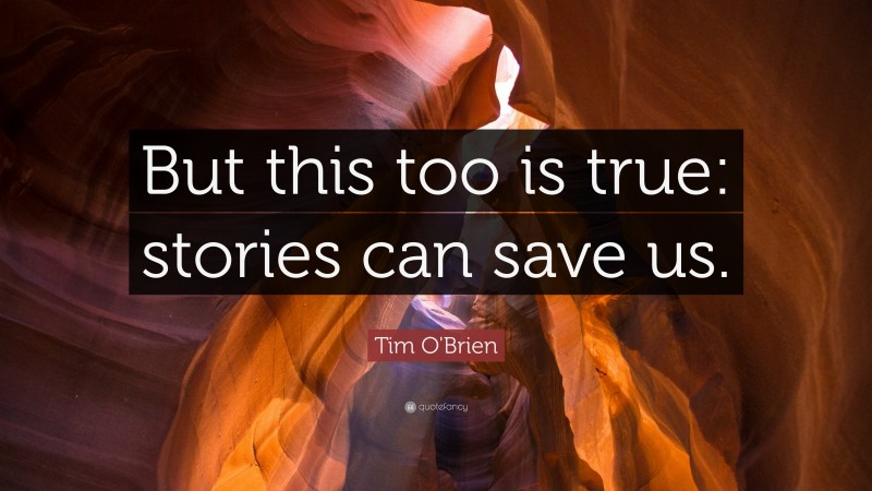 Tim O'Brien Quote: “But this too is true: stories can save us.”