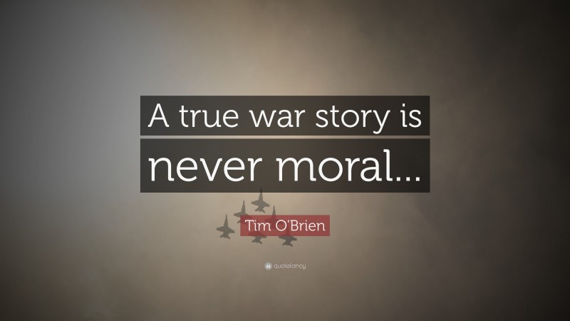 Tim O'Brien Quote: “A true war story is never moral...”
