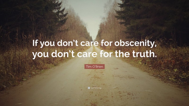 Tim O'Brien Quote: “If you don’t care for obscenity, you don’t care for the truth.”