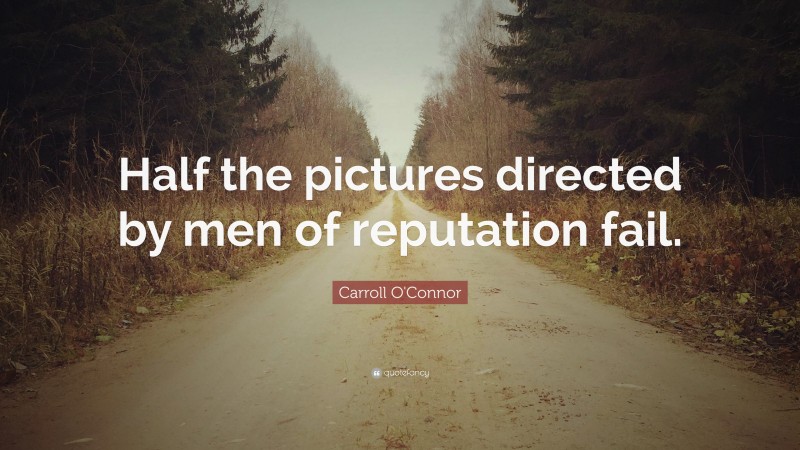 Carroll O'Connor Quote: “Half the pictures directed by men of reputation fail.”