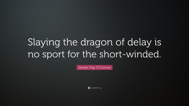 Sandra Day O'Connor Quote: “Slaying the dragon of delay is no sport for the short-winded.”