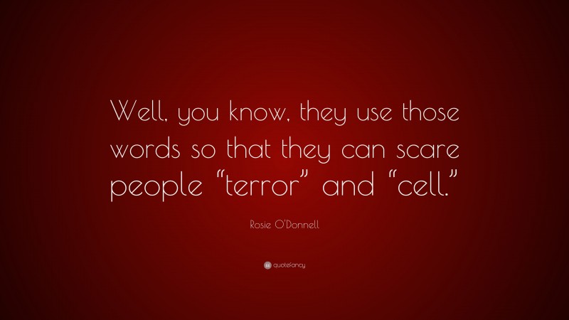 Rosie O'Donnell Quote: “Well, you know, they use those words so that they can scare people “terror” and “cell.””