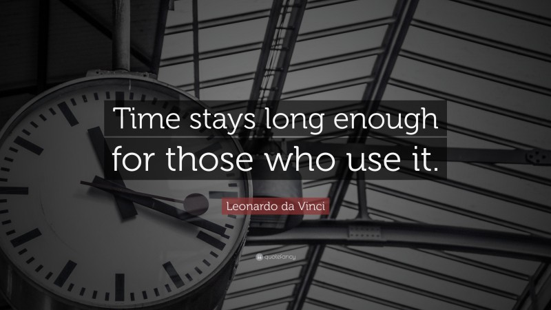 Leonardo da Vinci Quote: “Time stays long enough for those who use it.”
