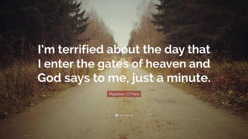 Maureen O'Hara Quote: “I’m terrified about the day that I enter the gates of heaven and God says to me, just a minute.”