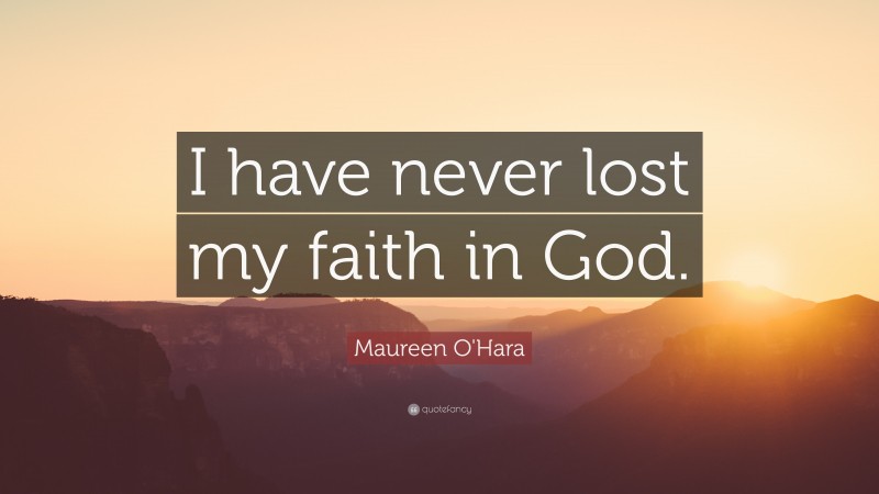 Maureen O'Hara Quote: “I have never lost my faith in God.”