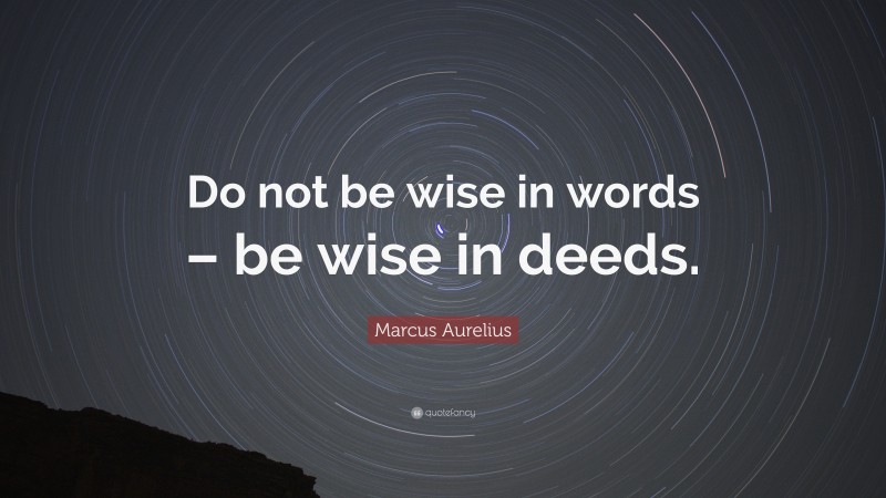 Marcus Aurelius Quote: “Do not be wise in words – be wise in deeds.”