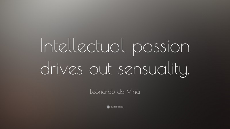 Leonardo da Vinci Quote: “Intellectual passion drives out sensuality.”
