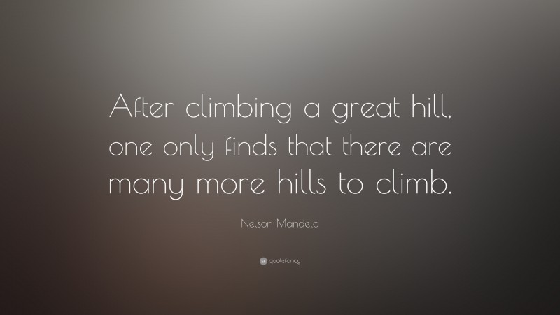 Nelson Mandela Quote: “After climbing a great hill, one only finds that there are many more hills to climb.”