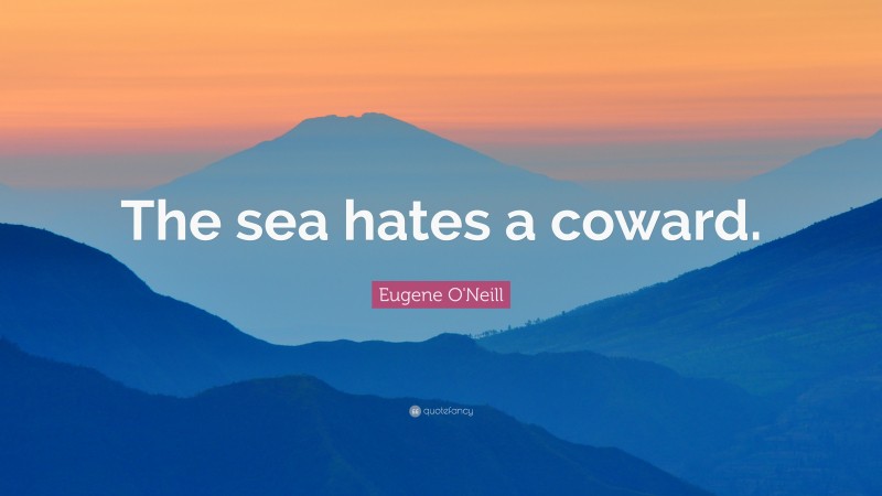 Eugene O'Neill Quote: “The sea hates a coward.”
