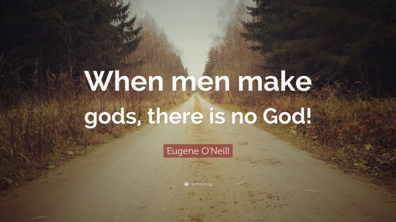 Eugene O'Neill Quote: “When men make gods, there is no God!”