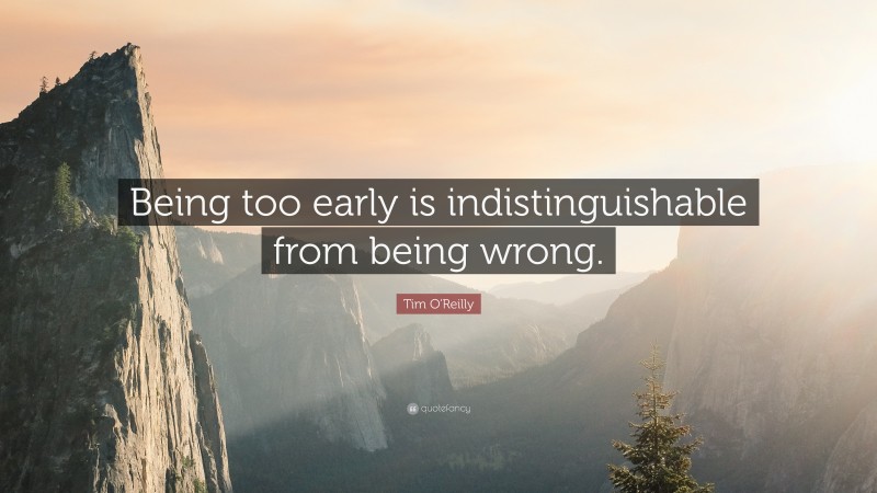 Tim O'Reilly Quote: “Being too early is indistinguishable from being wrong.”