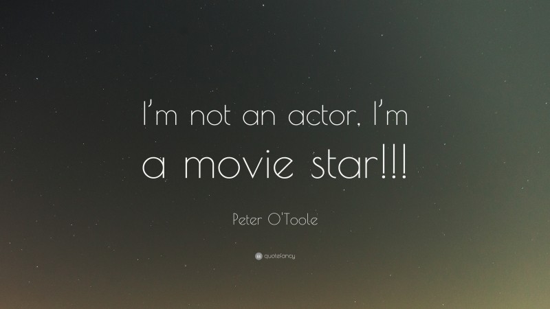 Peter O'Toole Quote: “I’m not an actor, I’m a movie star!!!”