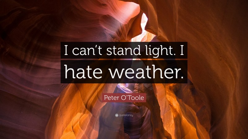 Peter O'Toole Quote: “I can’t stand light. I hate weather.”