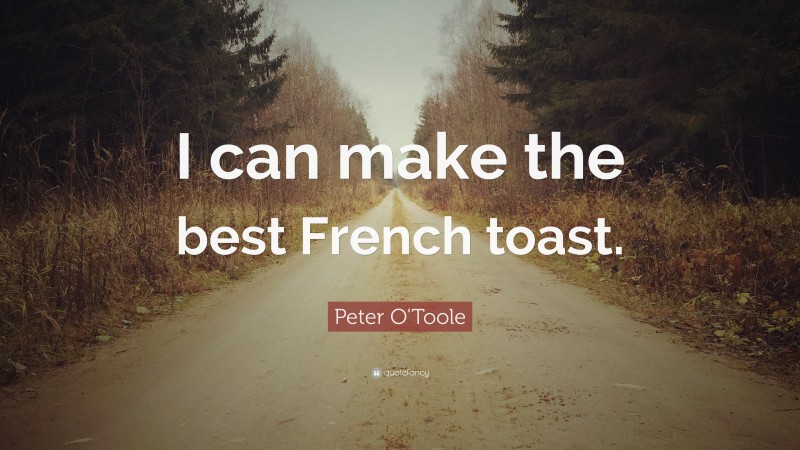 Peter O'Toole Quote: “I can make the best French toast.”