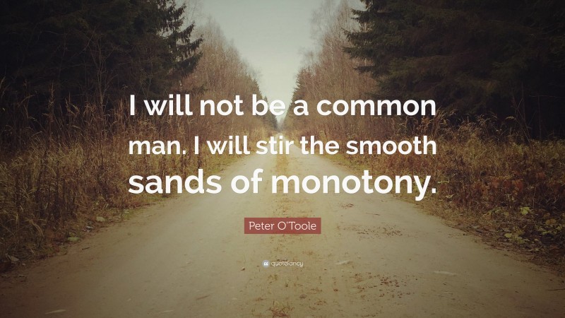 Peter O'Toole Quote: “I will not be a common man. I will stir the smooth sands of monotony.”