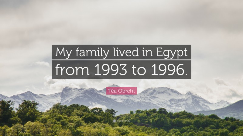 Téa Obreht Quote: “My family lived in Egypt from 1993 to 1996.”