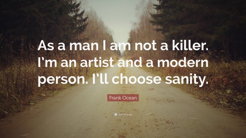 Frank Ocean Quote: “As a man I am not a killer. I’m an artist and a modern person. I’ll choose sanity.”