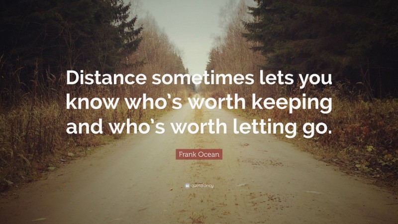 Frank Ocean Quote: “Distance sometimes lets you know who’s worth keeping and who’s worth letting go.”